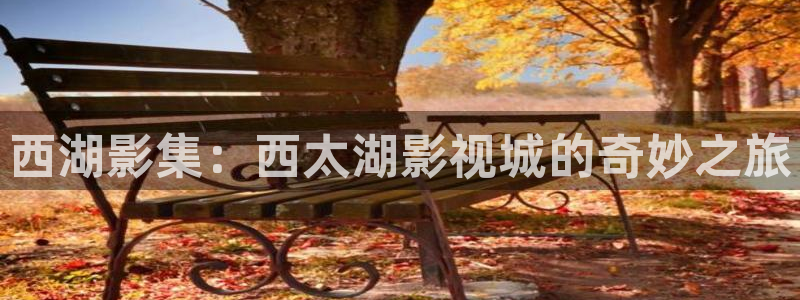 南瓜影视：西湖影集：西太湖影视城的奇妙之旅