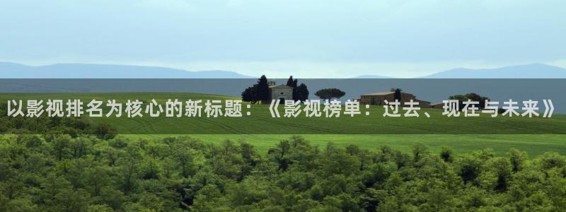 南瓜重庆：以影视排名为核心的新标题：《影视榜单：过去、现在与未来》