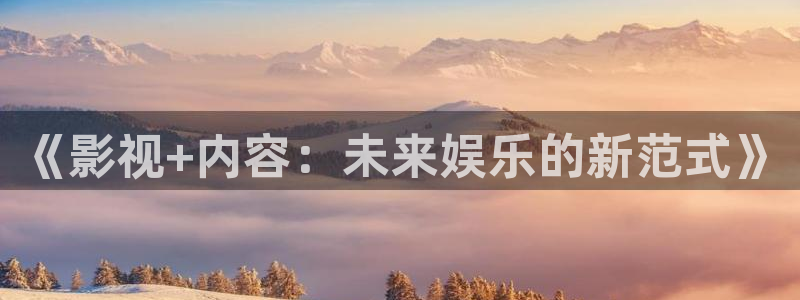 泸州南瓜：《影视+内容：未来娱乐的新范式》