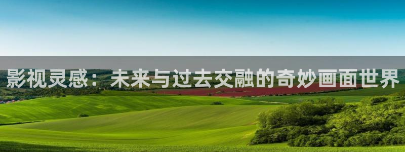 南瓜江苏：影视灵感：未来与过去交融的奇妙画面世界