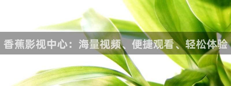 南瓜影院下载：香蕉影视中心：海量视频、便捷观看、轻松体验