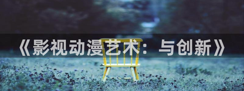 南瓜影院免费观看：《影视动漫艺术：与创新》